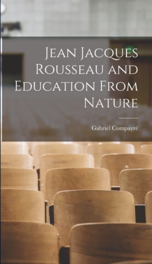 Jean Jacques Rousseau and Education From Nature av Gabriel Compayre (Hardcover)