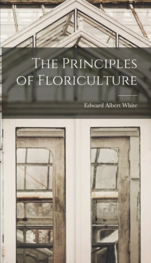 The Principles of Floriculture av Edward Albert White (Hardcover)