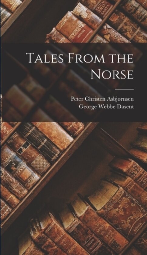 Tales From the Norse av George Webbe Dasent, Peter Christen Asbjørnsen (Hardcover)