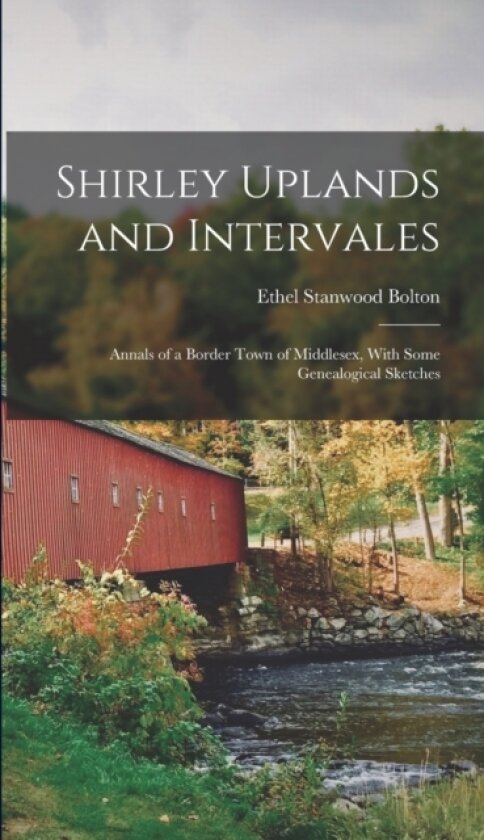 Shirley Uplands and Intervales; Annals of a Border Town of Middlesex, With Some Genealogical Sketches av Ethel Stanwood Bolton (Hardcover)