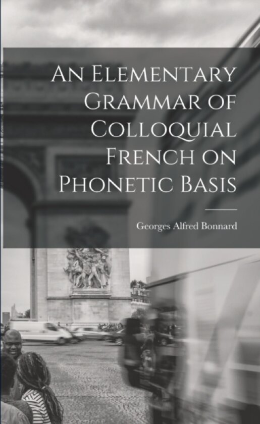 An Elementary Grammar of Colloquial French on Phonetic Basis av Georges Alfred Bonnard (Paperback)