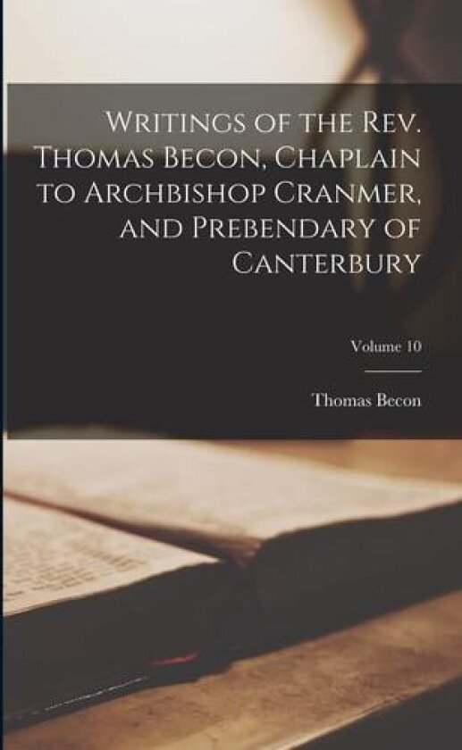 Writings of the Rev. Thomas Becon, Chaplain to Archbishop Cranmer, and Prebendary of Canterbury; Volume 10 av Thomas Becon (Paperback)