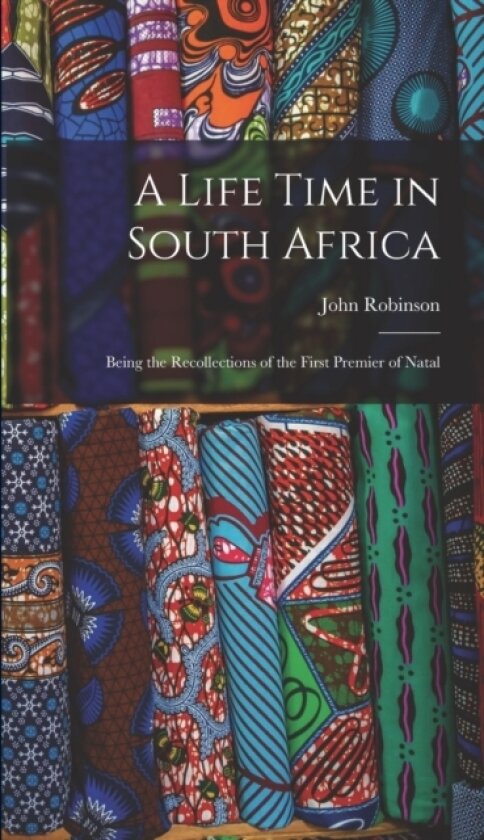 A Life Time in South Africa; Being the Recollections of the First Premier of Natal av John Robinson (Hardcover)