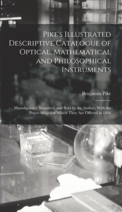 Pike's Illustrated Descriptive Catalogue of Optical, Mathematical and Philosophical Instruments av Benjamin Pike (Hardcover)