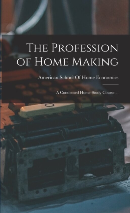 The Profession of Home Making av American School of Home Economics (Paperback)
