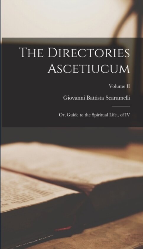 The Directories Ascetiucum; or, Guide to the Spiritual Life., of IV; Volume II av Giovanni Battista Scaramelli (Hardcover)
