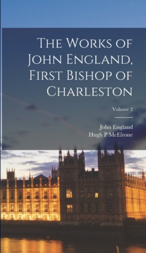 The Works of John England, First Bishop of Charleston; Volume 2 av John England, Hugh P McElrone (Hardcover)