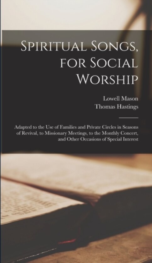 Spiritual Songs, for Social Worship av Lowell Mason, Thomas Hastings (Hardcover)