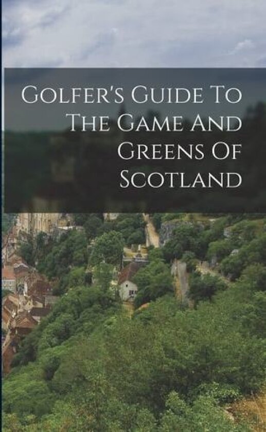 Golfer's Guide To The Game And Greens Of Scotland av Anonymous (Paperback)