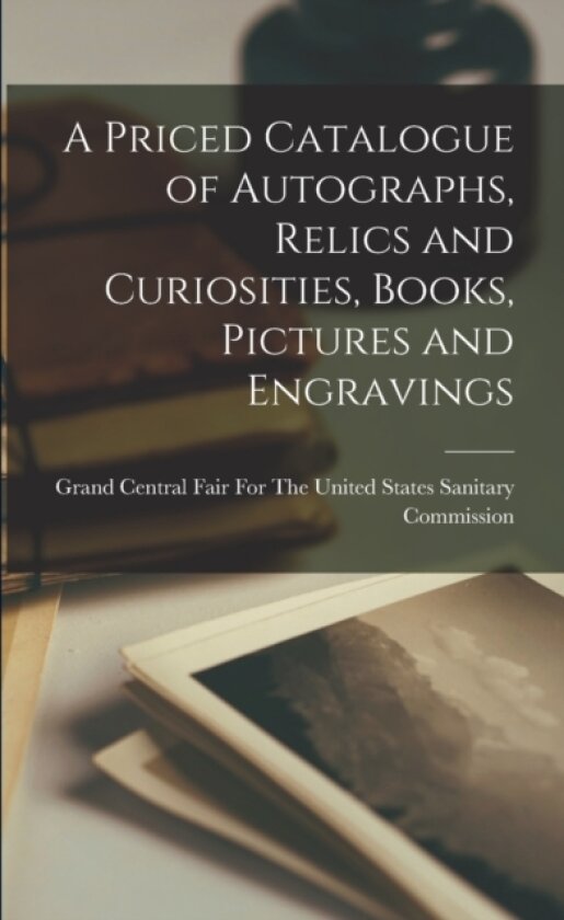 A Priced Catalogue of Autographs, Relics and Curiosities, Books, Pictures and Engravings av Grand Central Fair for the United Sta (Paperback)
