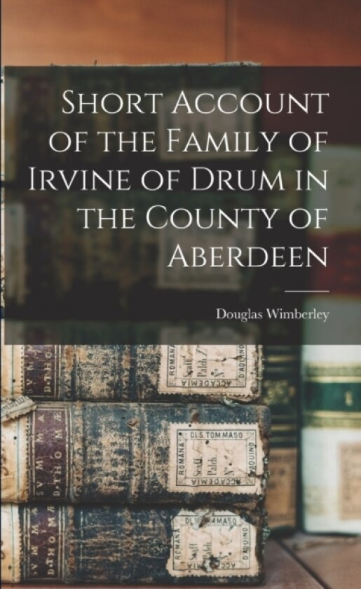 Short Account of the Family of Irvine of Drum in the County of Aberdeen av Douglas Wimberley (Paperback)