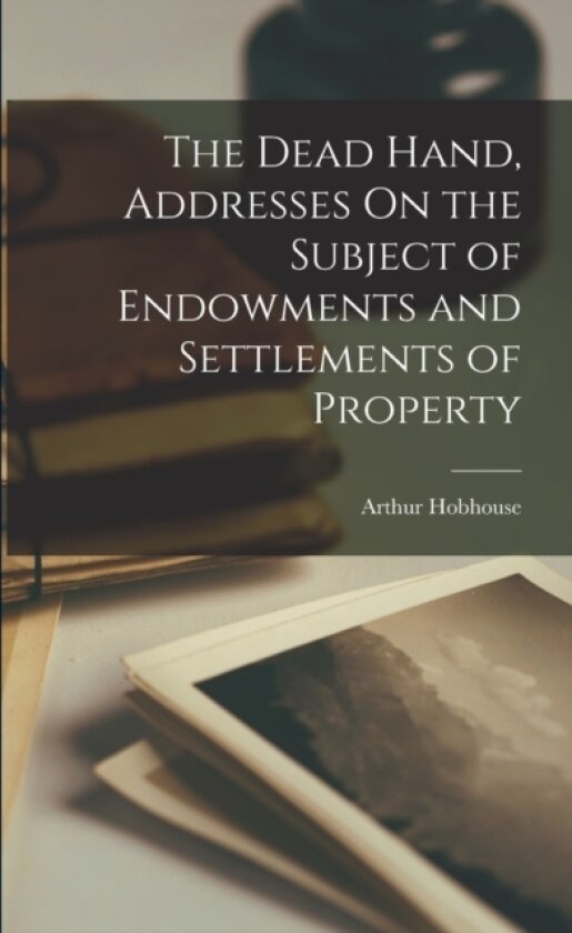 The Dead Hand, Addresses On the Subject of Endowments and Settlements of Property av Arthur Hobhouse (Paperback)
