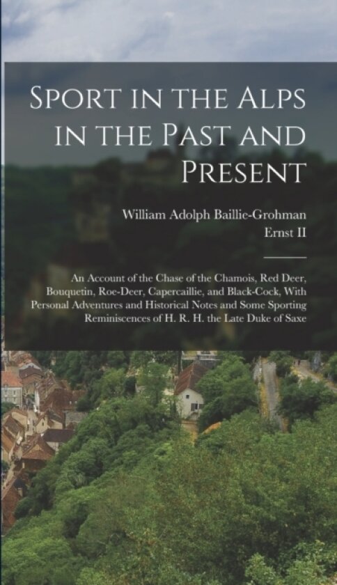 Sport in the Alps in the Past and Present av William Adolph Baillie-Grohman (Hardcover)