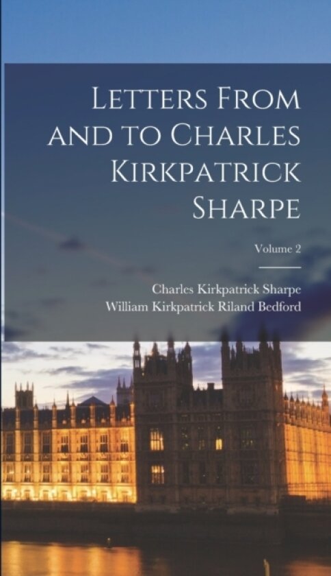 Letters From and to Charles Kirkpatrick Sharpe; Volume 2 av Charles Kirkpatrick Sharpe, William Kirkpatrick Riland Bedford (Hardcover)