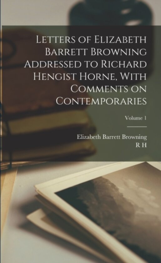 Letters of Elizabeth Barrett Browning Addressed to Richard Hengist Horne, With Comments on Contemporaries; Volume 1 av Elizabeth Barrett Browning, R H 1802-1884 Horne (Paperback)