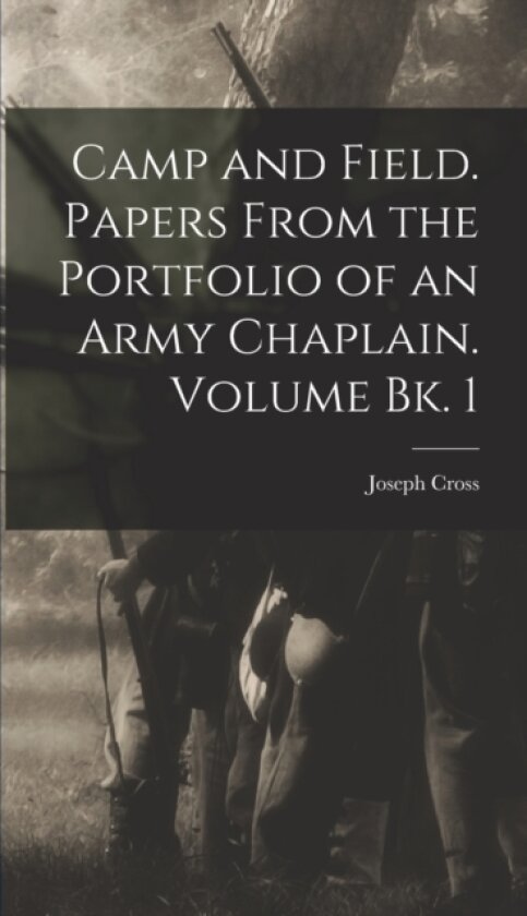 Camp and Field. Papers From the Portfolio of an Army Chaplain. Volume bk. 1 av Cross Joseph 1813-1893 (Hardcover)