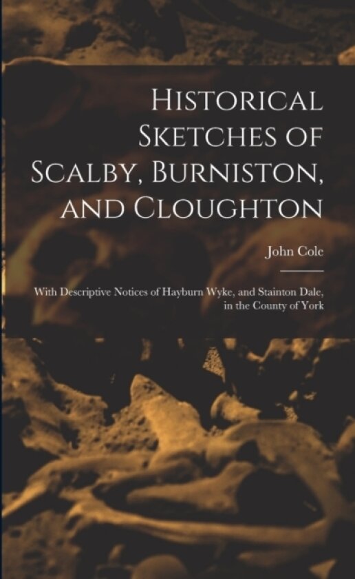 Historical Sketches of Scalby, Burniston, and Cloughton av John Cole (Paperback)