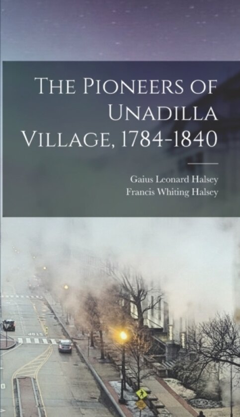 The Pioneers of Unadilla Village, 1784-1840 av Francis Whiting Halsey, Gaius Leonard Halsey (Hardcover)