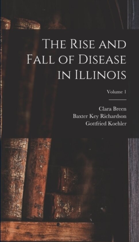The Rise and Fall of Disease in Illinois; Volume 1 av Isaac D B 1869 Rawlings, Gottfried Koehler (Hardcover)