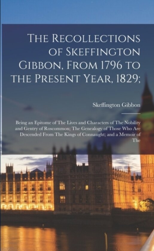 The Recollections of Skeffington Gibbon, From 1796 to the Present Year, 1829; av Skeffington Gibbon (Paperback)