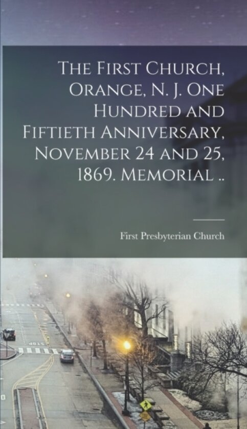 The First Church, Orange, N. J. One Hundred and Fiftieth Anniversary, November 24 and 25, 1869. Memorial .. av First Presbyterian Church (Hardcover)