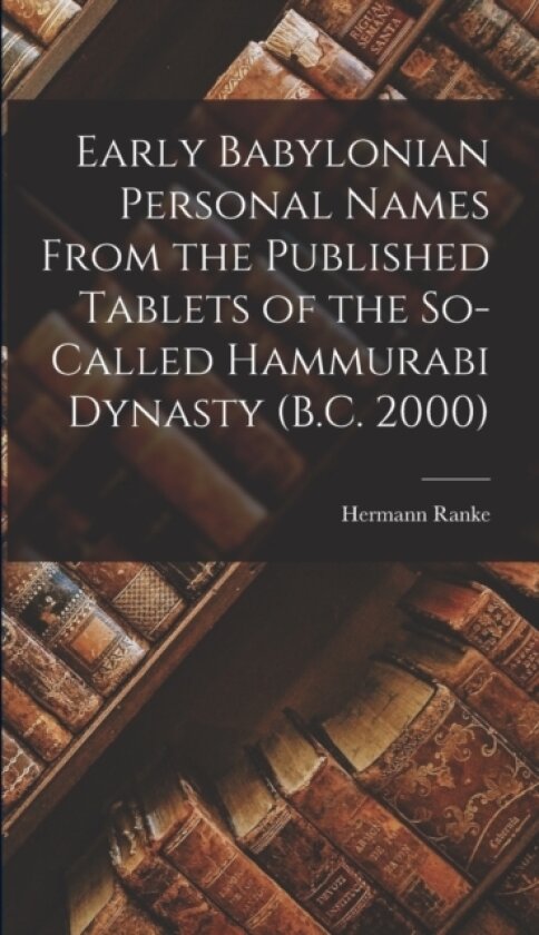 Early Babylonian Personal Names From the Published Tablets of the So-Called Hammurabi Dynasty (B.C. 2000) av Hermann Ranke (Hardcover)