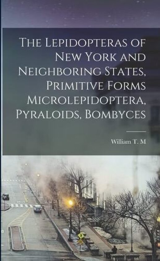The Lepidopteras of New York and Neighboring States, Primitive Forms Microlepidoptera, Pyraloids, Bombyces av William T M 1885-1968 Forbes (Paperback)