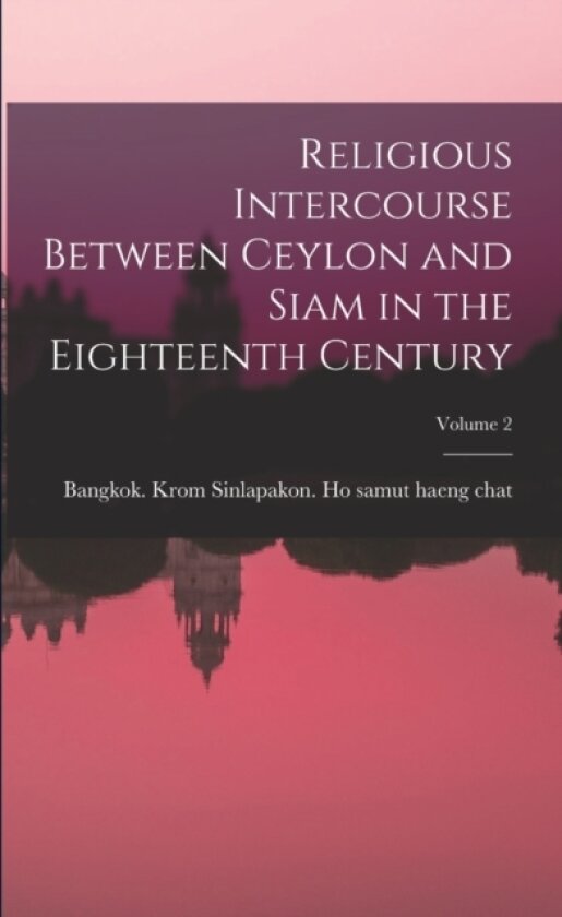 Religious Intercourse Between Ceylon and Siam in the Eighteenth Century; Volume 2 av Bangkok Krom Sinlapakon Ho (Paperback)