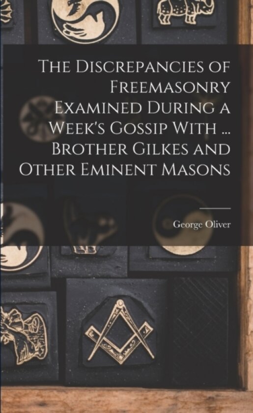 The Discrepancies of Freemasonry Examined During a Week's Gossip With ... Brother Gilkes and Other Eminent Masons av George Oliver (Paperback)