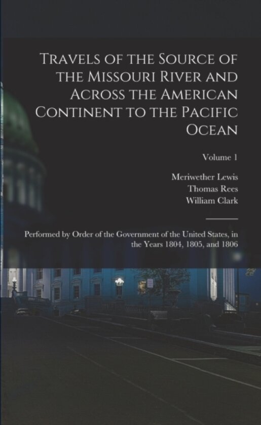 Travels of the Source of the Missouri River and Across the American Continent to the Pacific Ocean av Thomas Rees, Meriwether Lewis, William Clark (Paperback)