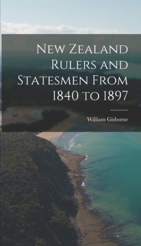 New Zealand Rulers and Statesmen From 1840 to 1897 av William Gisborne (Hardcover)
