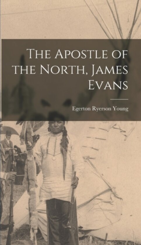 The Apostle of the North, James Evans av Egerton Ryerson Young (Hardcover)