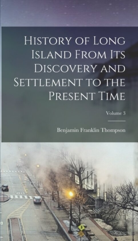 History of Long Island From its Discovery and Settlement to the Present Time; Volume 3 av Benjamin Franklin 1784-1849 Thompson (Hardcover)