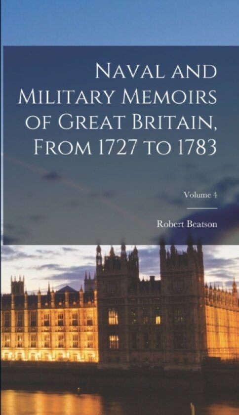Naval and Military Memoirs of Great Britain, From 1727 to 1783; Volume 4 av Robert Beatson (Hardcover)