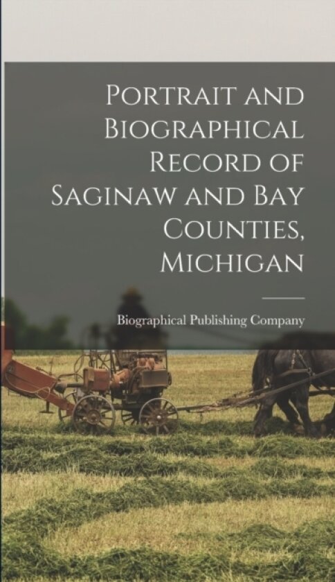 Portrait and Biographical Record of Saginaw and Bay Counties, Michigan av Biographical Publishing Company (Hardcover)