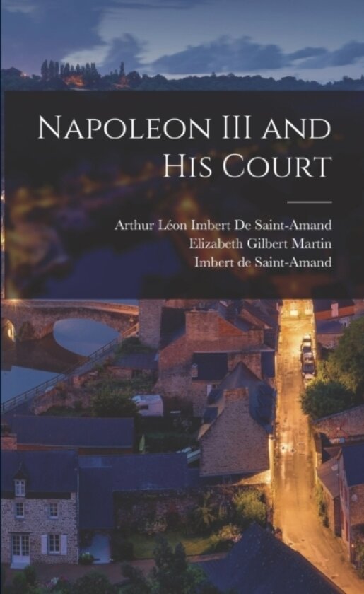 Napoleon III and His Court av Elizabeth Gilbert Martin, Imbert De Saint-Amand, Arthur Leon Imbert de Saint-Amand (Paperback)