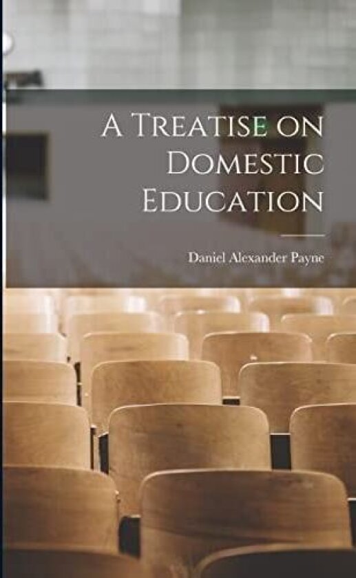 A Treatise on Domestic Education av Daniel Alexander Payne (Paperback)