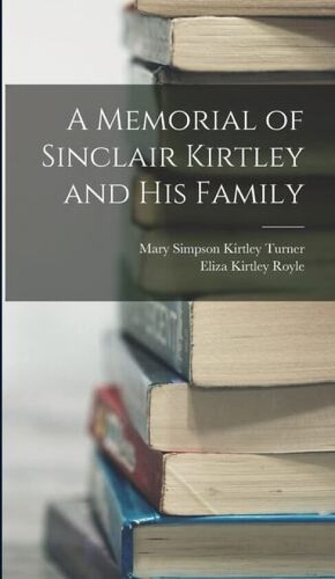 A Memorial of Sinclair Kirtley and his Family av Royle Eliza Kirtley (Hardcover)