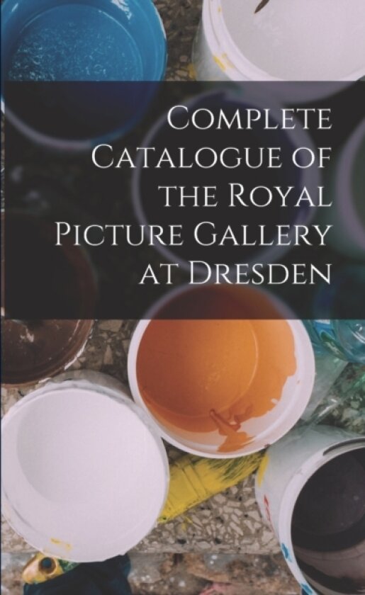 Complete Catalogue of the Royal Picture Gallery at Dresden av Anonymous (Paperback)
