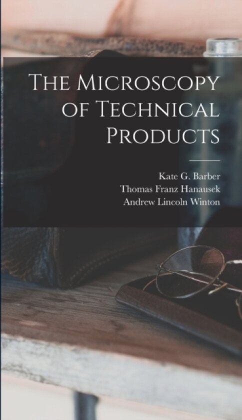 The Microscopy of Technical Products av Thomas Franz Hanausek, Andrew Lincoln Winton, Kate G Barber (Hardcover)