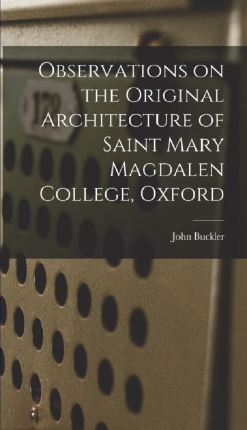 Observations on the Original Architecture of Saint Mary Magdalen College, Oxford av John Buckler (Hardcover)