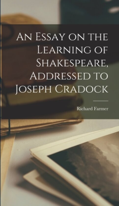 An Essay on the Learning of Shakespeare, Addressed to Joseph Cradock av Richard Farmer (Hardcover)