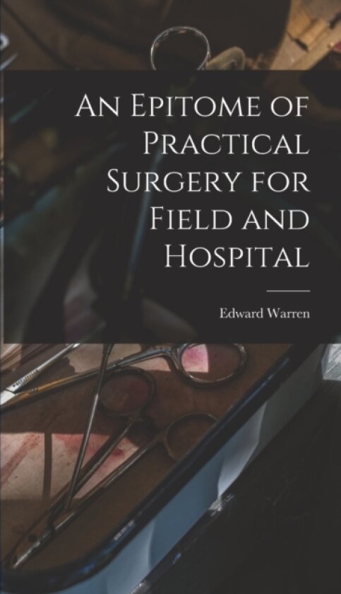 An Epitome of Practical Surgery for Field and Hospital av Edward Warren (Hardcover)
