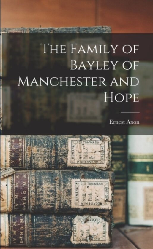 The Family of Bayley of Manchester and Hope av Ernest Axon (Paperback)