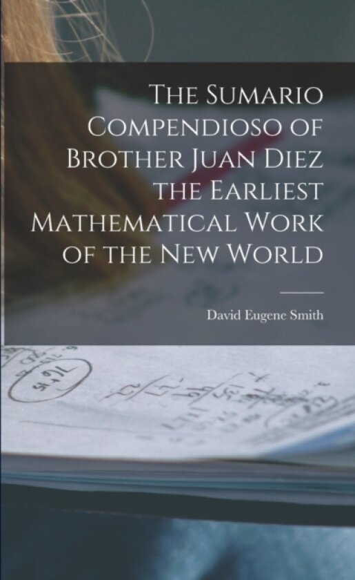 The Sumario Compendioso of Brother Juan Diez the Earliest Mathematical Work of the New World av David Eugene Smith (Paperback)
