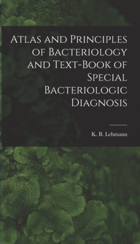 Atlas and Principles of Bacteriology and Text-book of Special Bacteriologic Diagnosis av K B 1858- Lehmann (Hardcover)