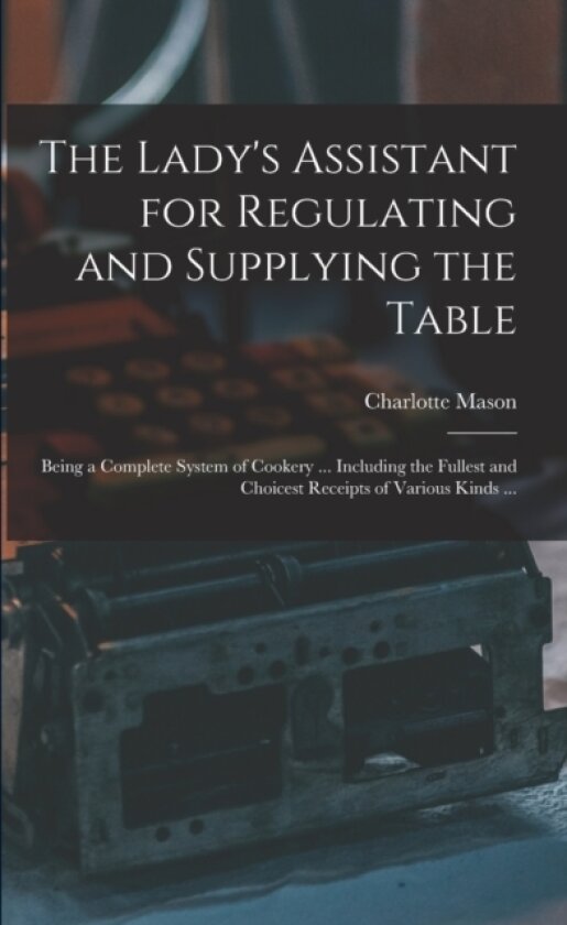 The Lady's Assistant for Regulating and Supplying the Table av Charlotte Mason (Paperback)
