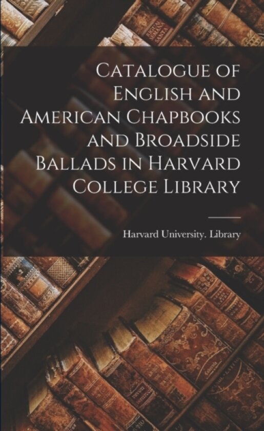 Catalogue of English and American Chapbooks and Broadside Ballads in Harvard College Library av Harvard University Library (Paperback)