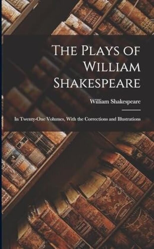 The Plays of William Shakespeare; in Twenty-one Volumes, With the Corrections and Illustrations av William Shakespeare (Paperback)