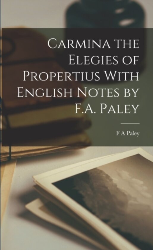 Carmina the Elegies of Propertius With English Notes by F.A. Paley av F A Paley (Paperback)